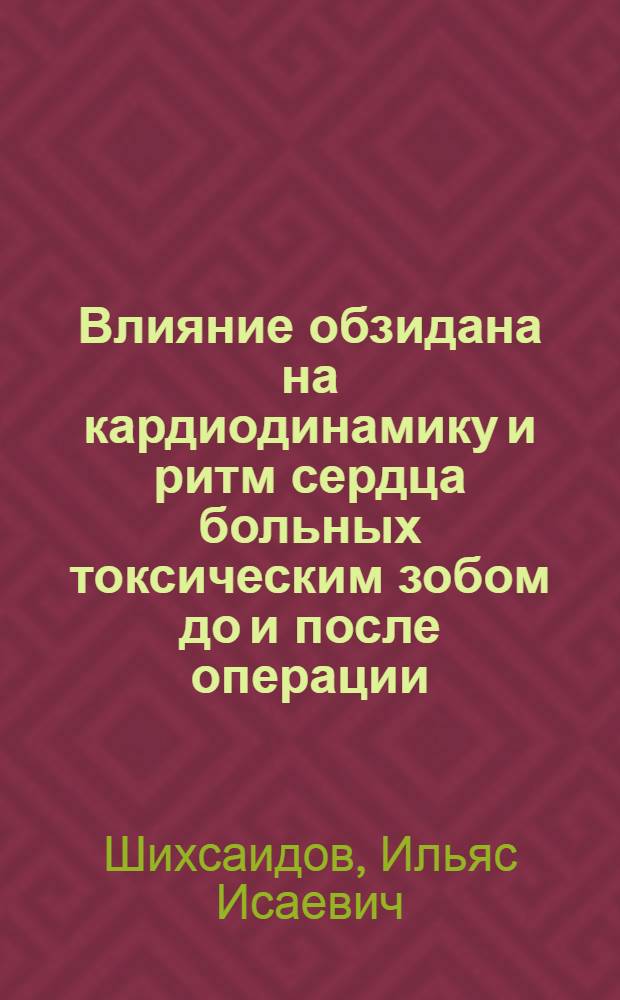 Влияние обзидана на кардиодинамику и ритм сердца больных токсическим зобом до и после операции : Автореф. дис. на соиск. учен. степ. канд. мед. наук : 14.00.03