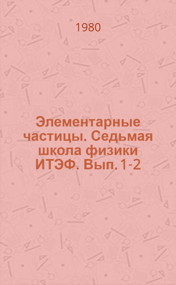 Элементарные частицы. Седьмая школа физики ИТЭФ. Вып. 1-2