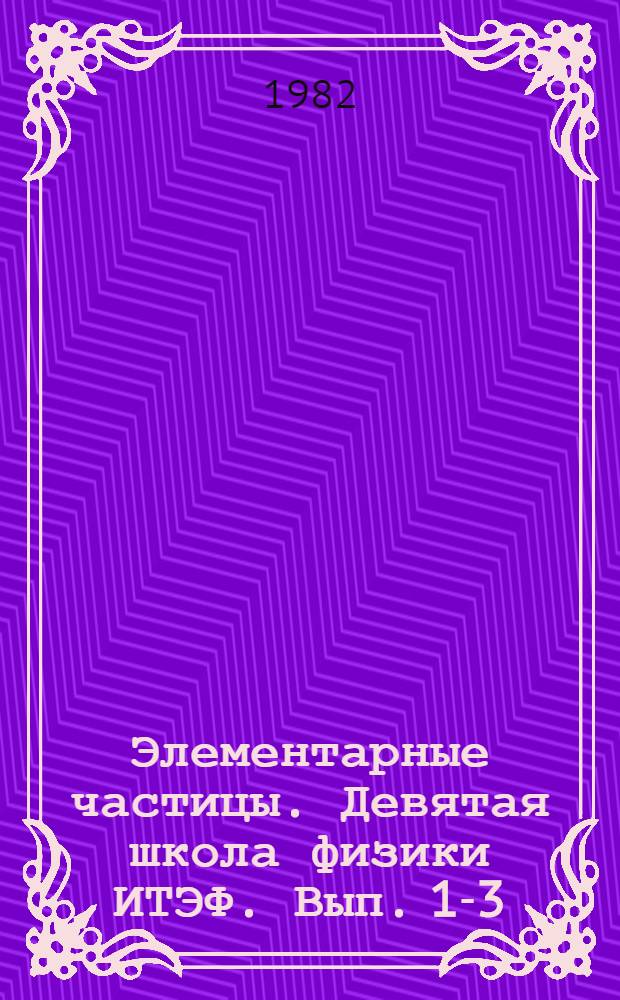 Элементарные частицы. Девятая школа физики ИТЭФ. Вып. 1-3