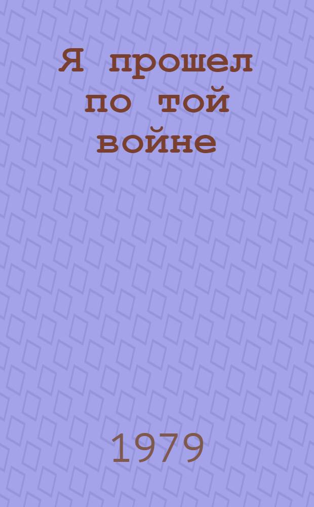 Я прошел по той войне : Из сер. "Художники-участники Велик. Отеч. войны - о войне"