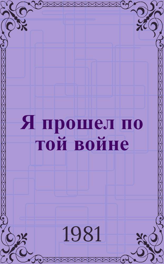 Я прошел по той войне : Из сер. "Художники-участники Велик. Отеч. войны - о войне". Вып. 3