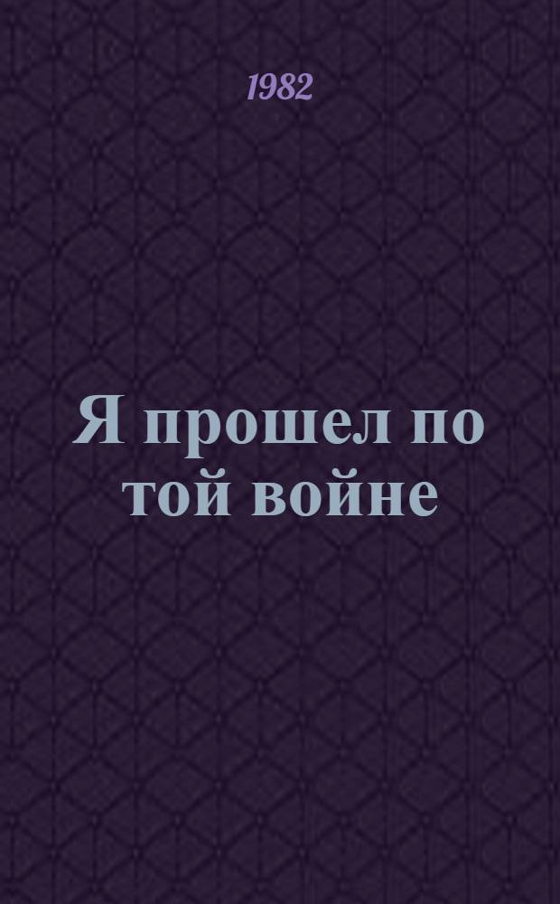 Я прошел по той войне : Из сер. "Художники-участники Велик. Отеч. войны - о войне". Вып. 4