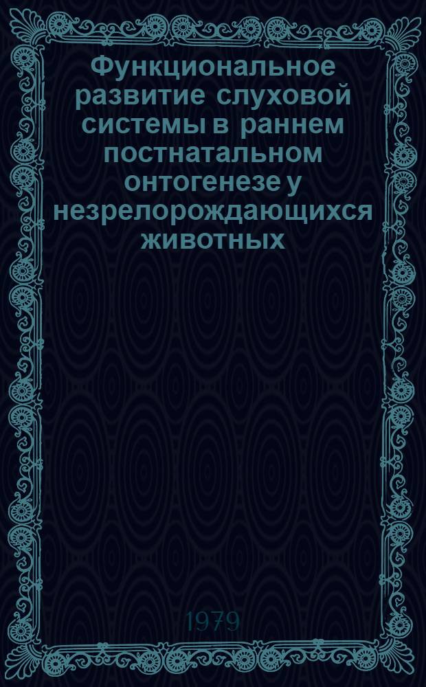 Функциональное развитие слуховой системы в раннем постнатальном онтогенезе у незрелорождающихся животных : Автореф. дис. на соиск. учен. степ. д-ра биол. наук : (03.00.13)