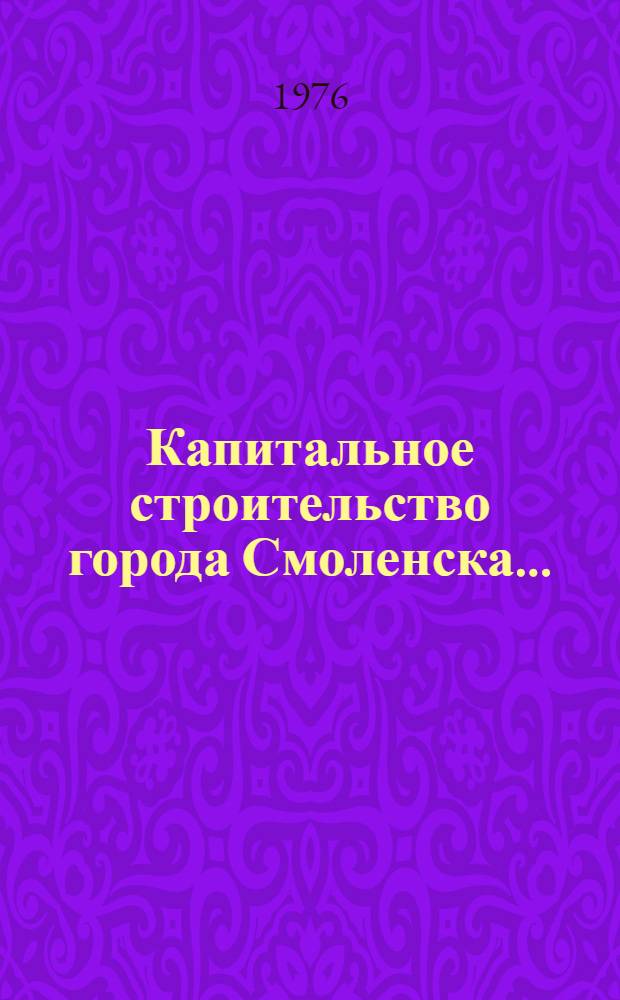 Капитальное строительство города Смоленска .. : (Стат. бюллетень ...). ... за 1975 г.