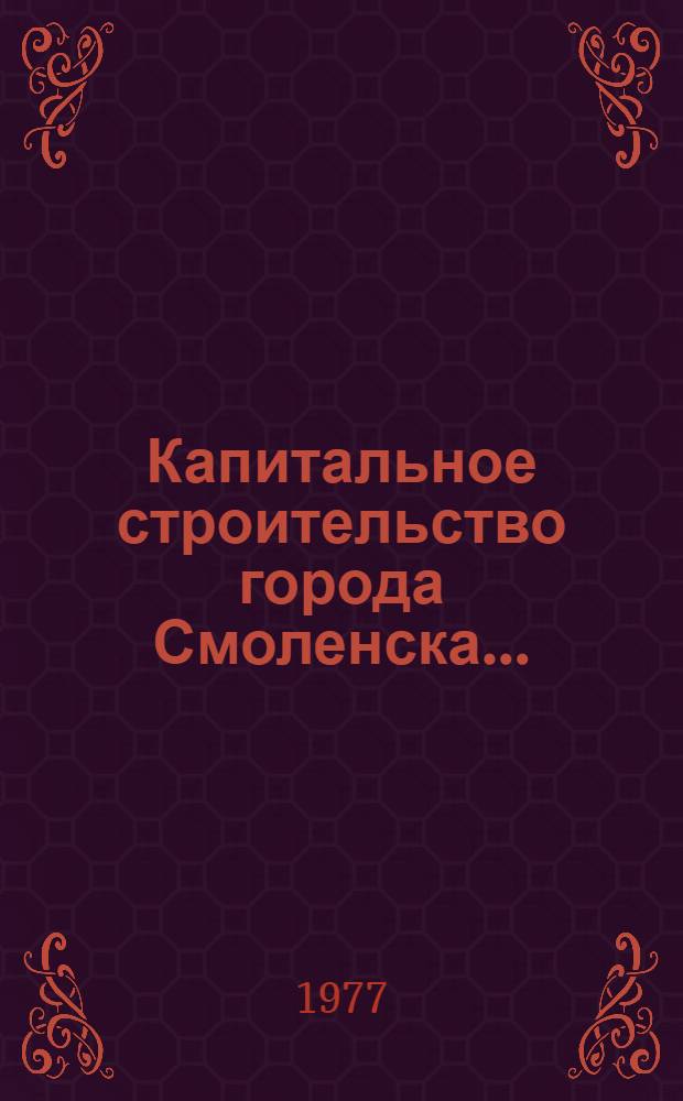 Капитальное строительство города Смоленска .. : (Стат. бюллетень ...). ... за I кв. 1977 г.