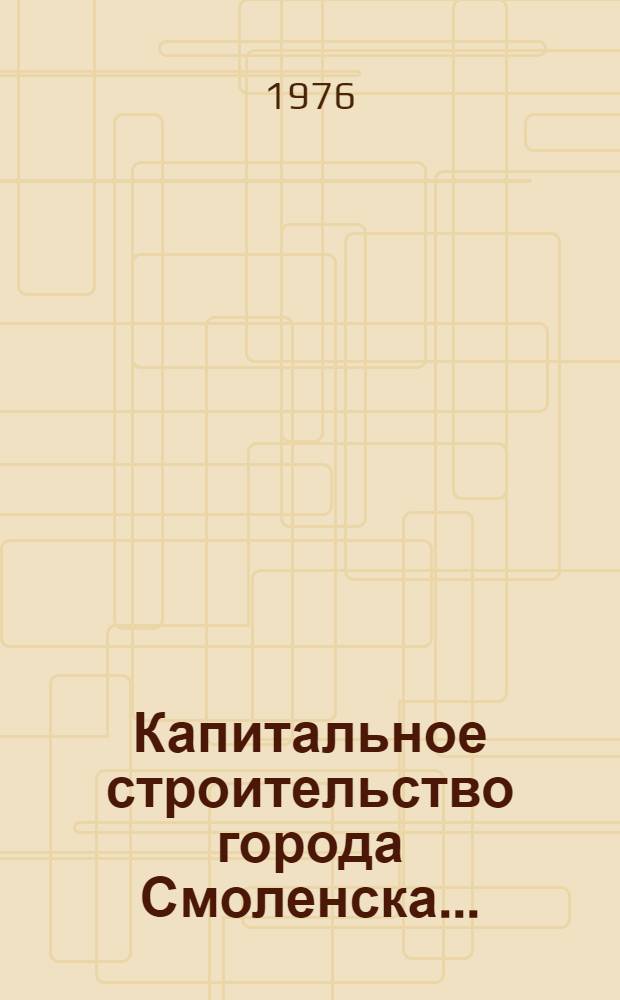 Капитальное строительство города Смоленска .. : (Стат. бюллетень ...). ... за январь- ... за 8 мес. 1978 г.