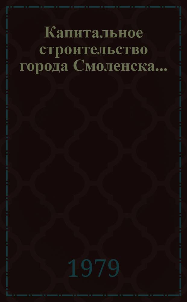Капитальное строительство города Смоленска .. : (Стат. бюллетень ...). ... за январь 1979 г.
