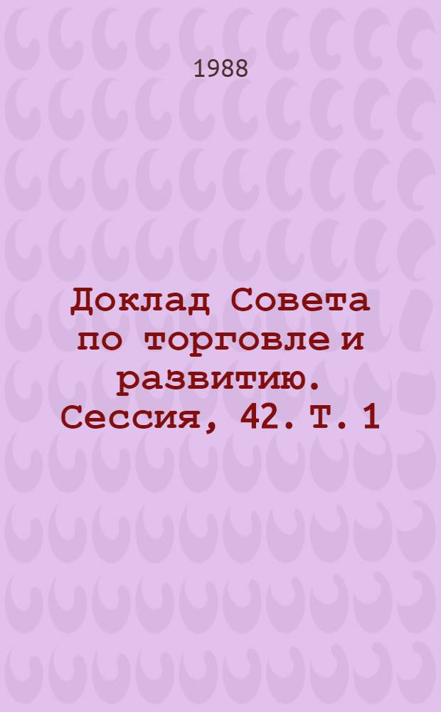Доклад Совета по торговле и развитию. Сессия, 42. Т. 1 : (Вторая часть Тридцать третьей сессии и Пятнадцатая специальная сессия)
