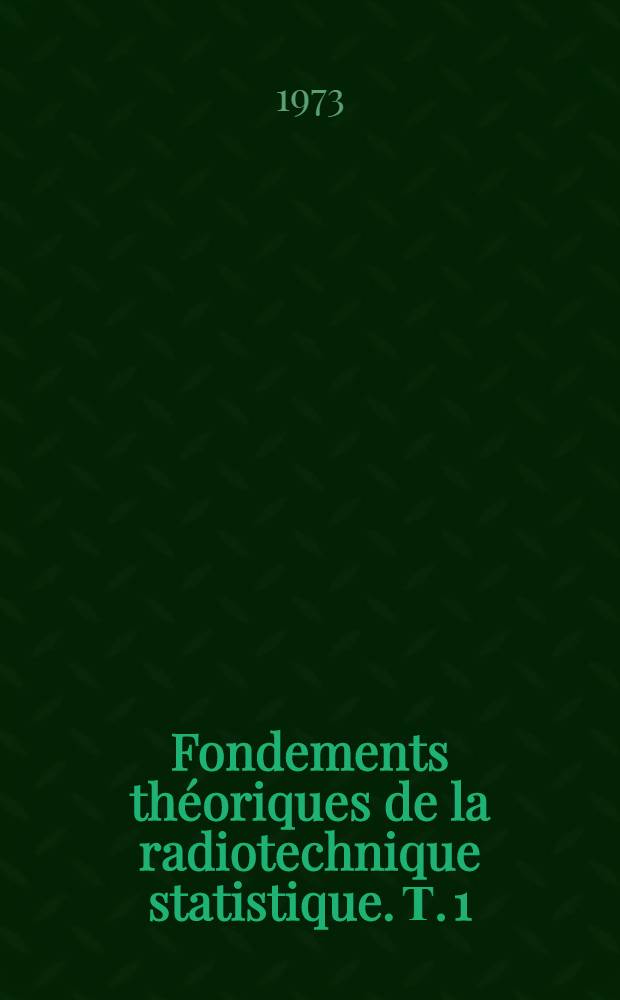 Fondements théoriques de la radiotechnique statistique. Т. 1