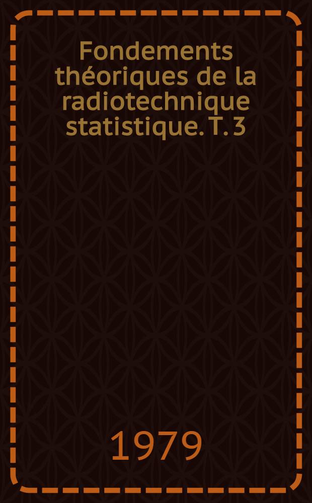 Fondements théoriques de la radiotechnique statistique. Т. 3