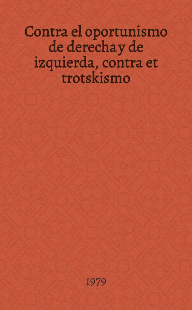 Contra el oportunismo de derecha y de izquierda, contra et trotskismo : Trad. al español
