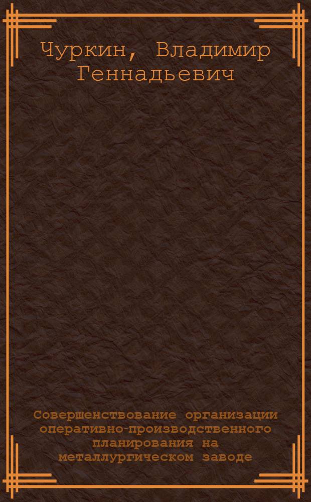 Совершенствование организации оперативно-производственного планирования на металлургическом заводе : Автореф. дис. на соиск. учен. степ. канд. экон. наук : (08.00.05)