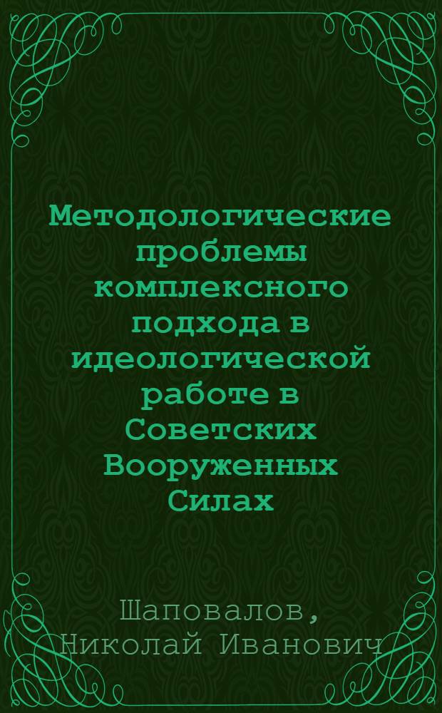 Методологические проблемы комплексного подхода в идеологической работе в Советских Вооруженных Силах : Автореф. дис. на соиск. учен. степ. филос. наук : (09.00.02)