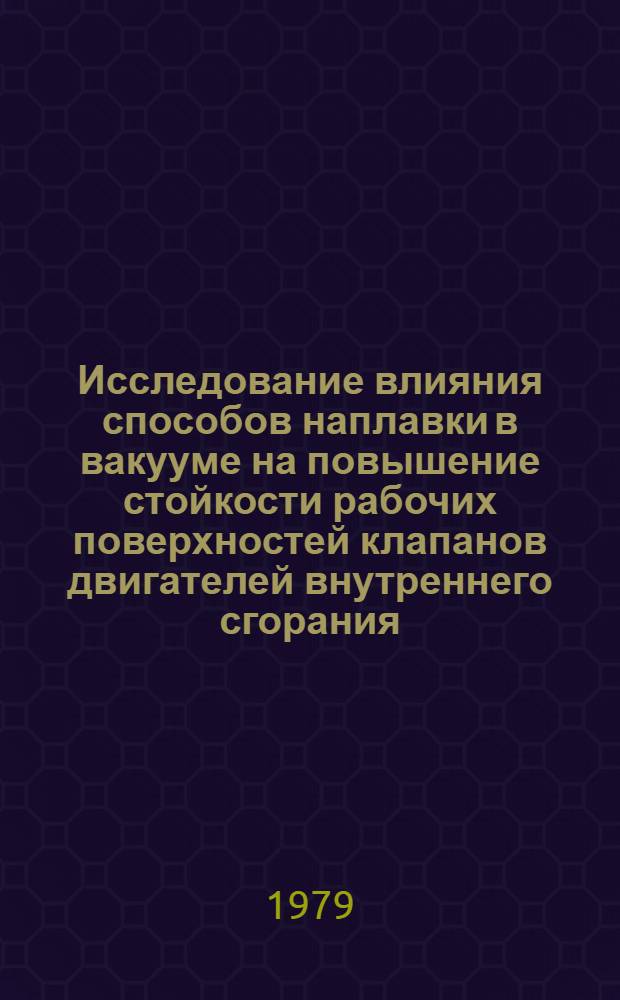Исследование влияния способов наплавки в вакууме на повышение стойкости рабочих поверхностей клапанов двигателей внутреннего сгорания : Автореф. дис. на соиск. учен. степ. канд. техн. наук : (05.04.05)