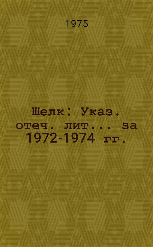 Шелк : Указ. отеч. лит. ... за 1972-1974 гг.
