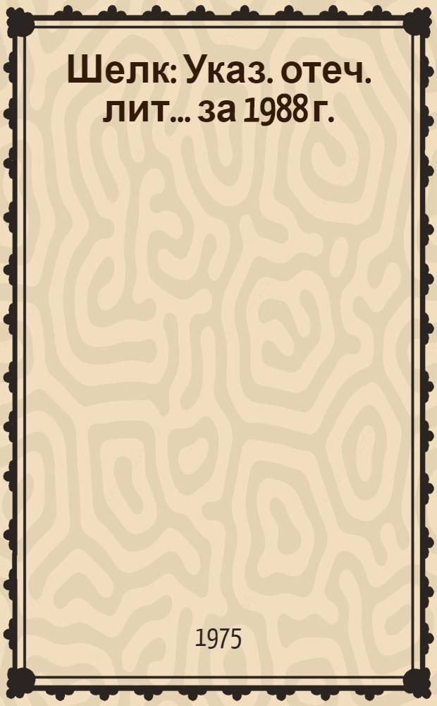 Шелк : Указ. отеч. лит. ... за 1988 г.