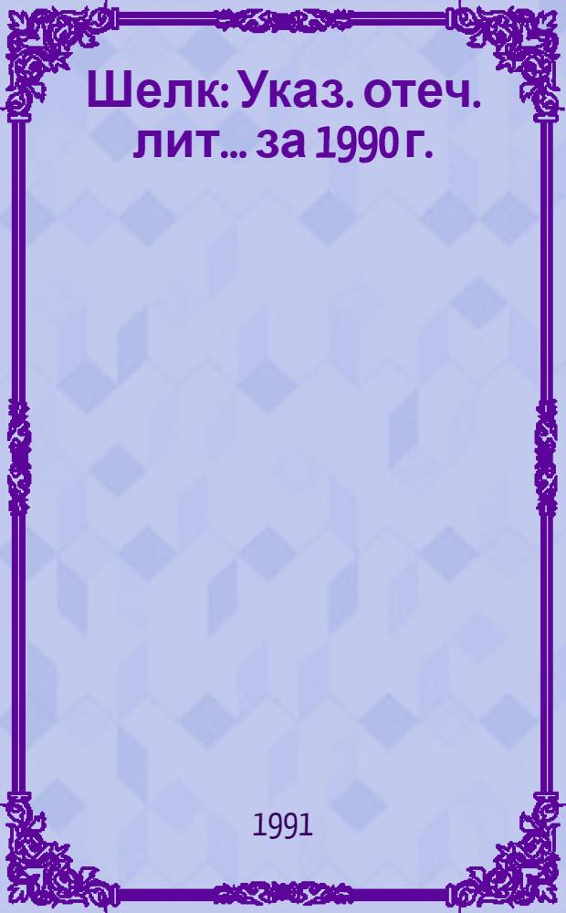Шелк : Указ. отеч. лит. ... за 1990 г.