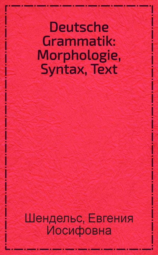 Deutsche Grammatik : Morphologie, Syntax, Text