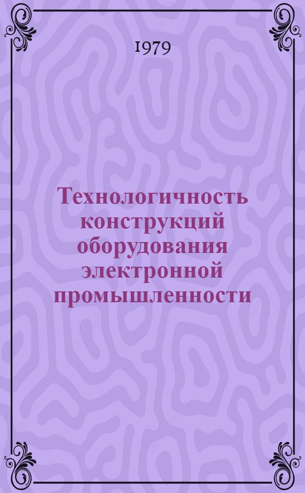 Технологичность конструкций оборудования электронной промышленности : Учеб. пособие для студентов спец. 0567 "Полупроводниковое и электровакуум. машиностроение"