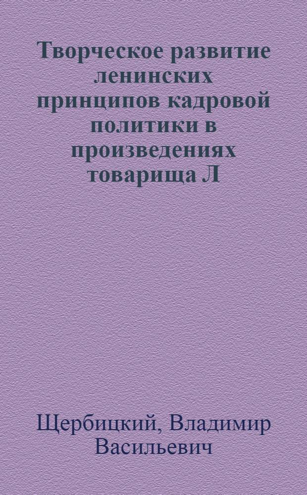 Творческое развитие ленинских принципов кадровой политики в произведениях товарища Л.И. Брежнева "Малая земля", "Возрождение", "Целина" : Докл. на Респ. науч.-практ. конф. 26 дек. 1978 г