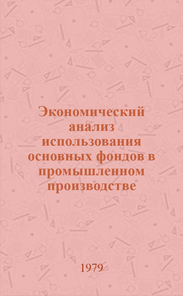 Экономический анализ использования основных фондов в промышленном производстве : (В помощь лекторам, преподавателям и слушателям нар. ун-тов)