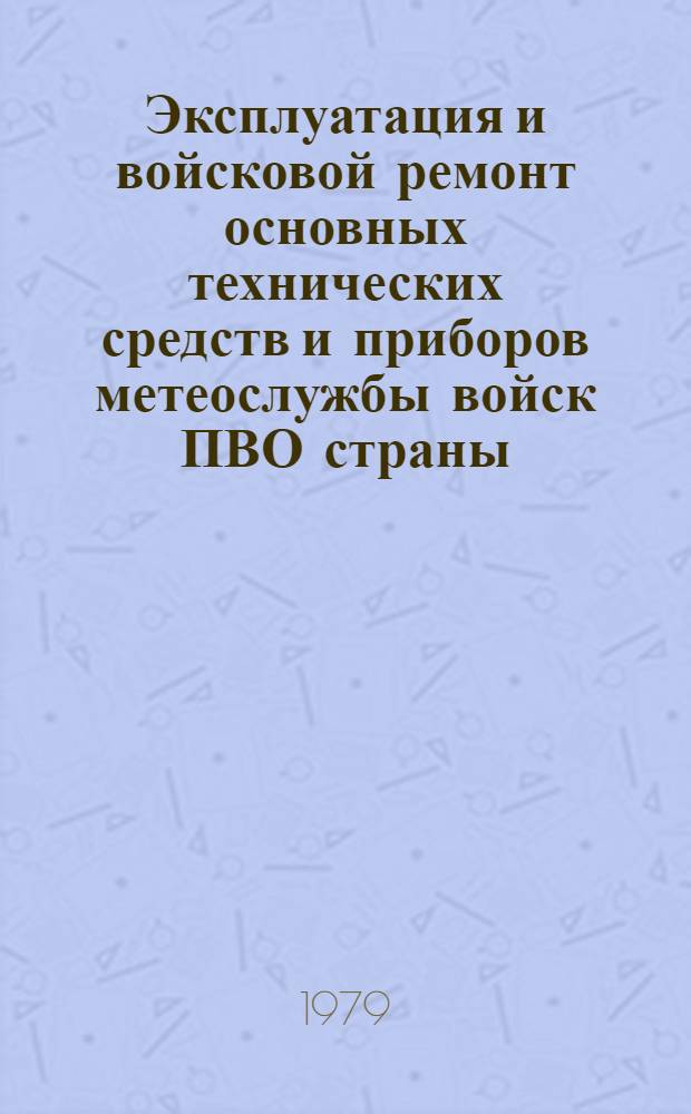 Эксплуатация и войсковой ремонт основных технических средств и приборов метеослужбы войск ПВО страны : Метод. пособие