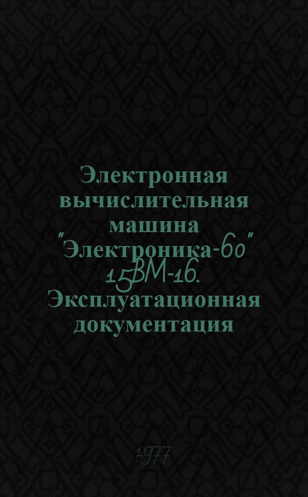 Электронная вычислительная машина "Электроника-60" 15BM-16. Эксплуатационная документация
