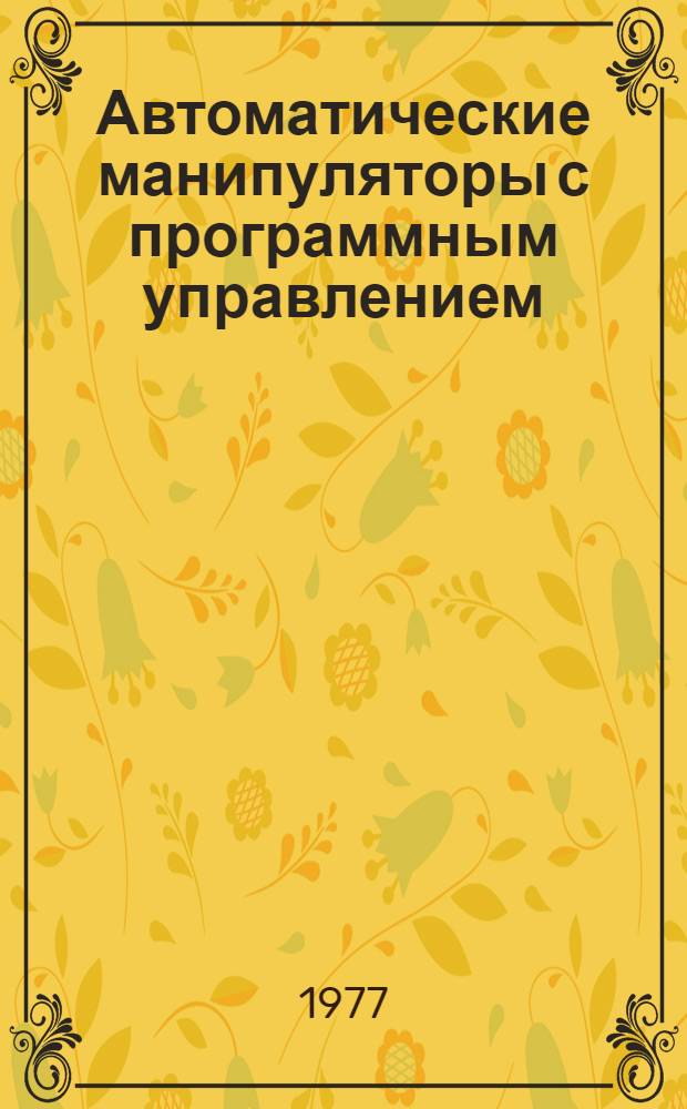 Автоматические манипуляторы с программным управлением : Библиогр. отеч. и зарубеж. лит