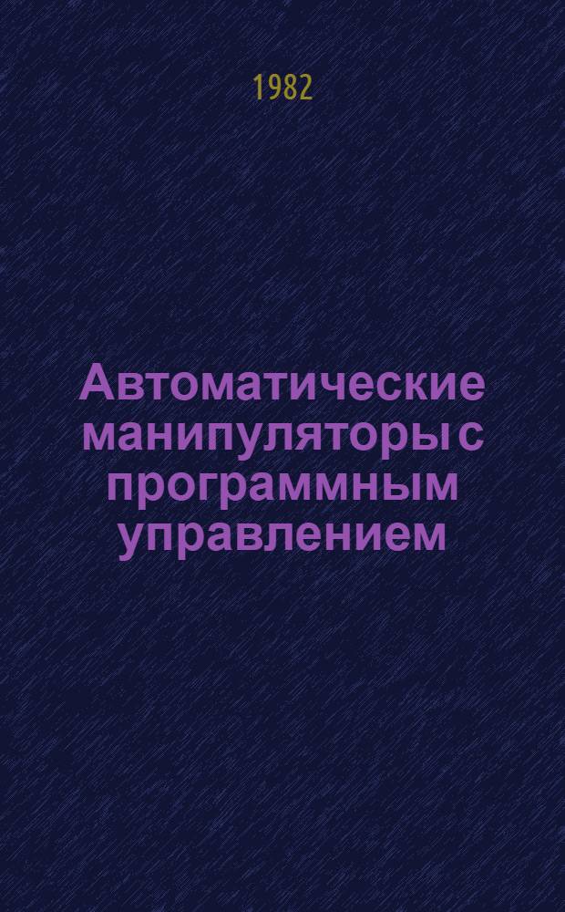 Автоматические манипуляторы с программным управлением : Библиогр. отеч. и зарубеж. лит. ... за 1981 г.