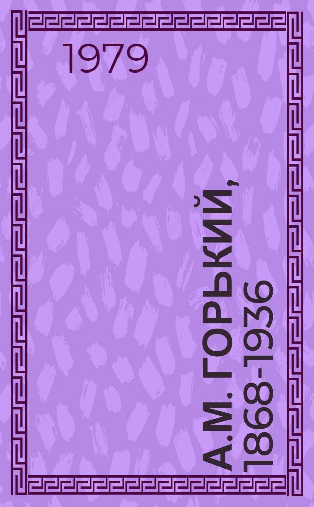 А.М. Горький, 1868-1936 : Учеб. пособие для сред. школы