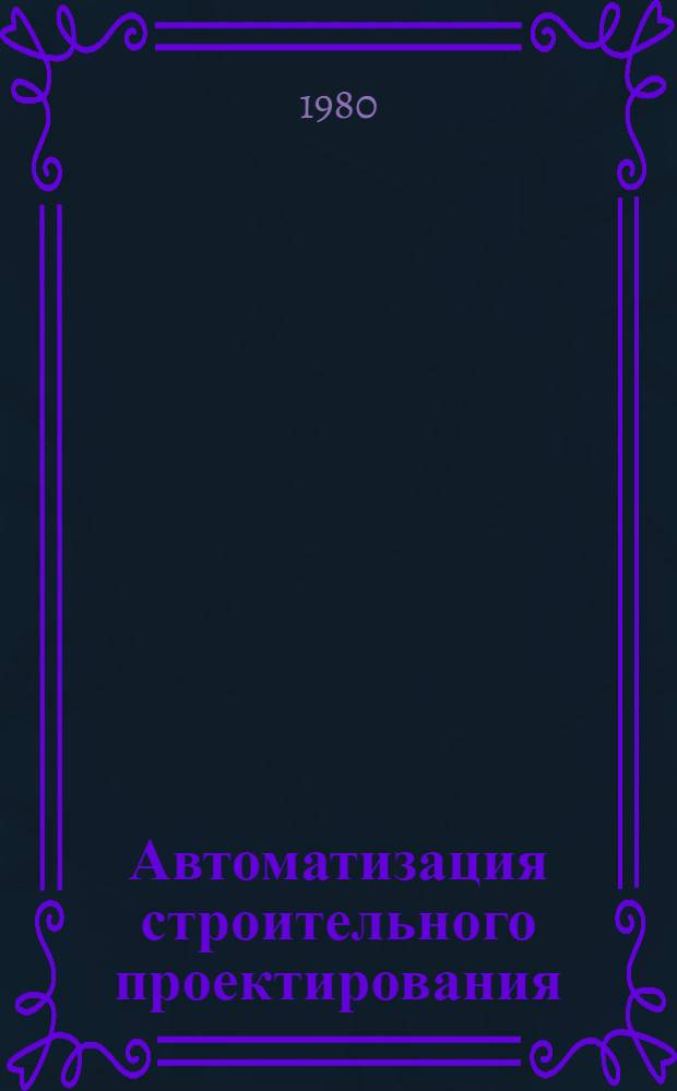 Автоматизация строительного проектирования : Библиогр. указ. лит. ... ... за 1979-1980 гг.