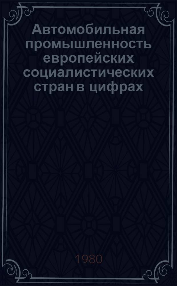 Автомобильная промышленность европейских социалистических стран в цифрах : Обзор. информ. 1979 г.