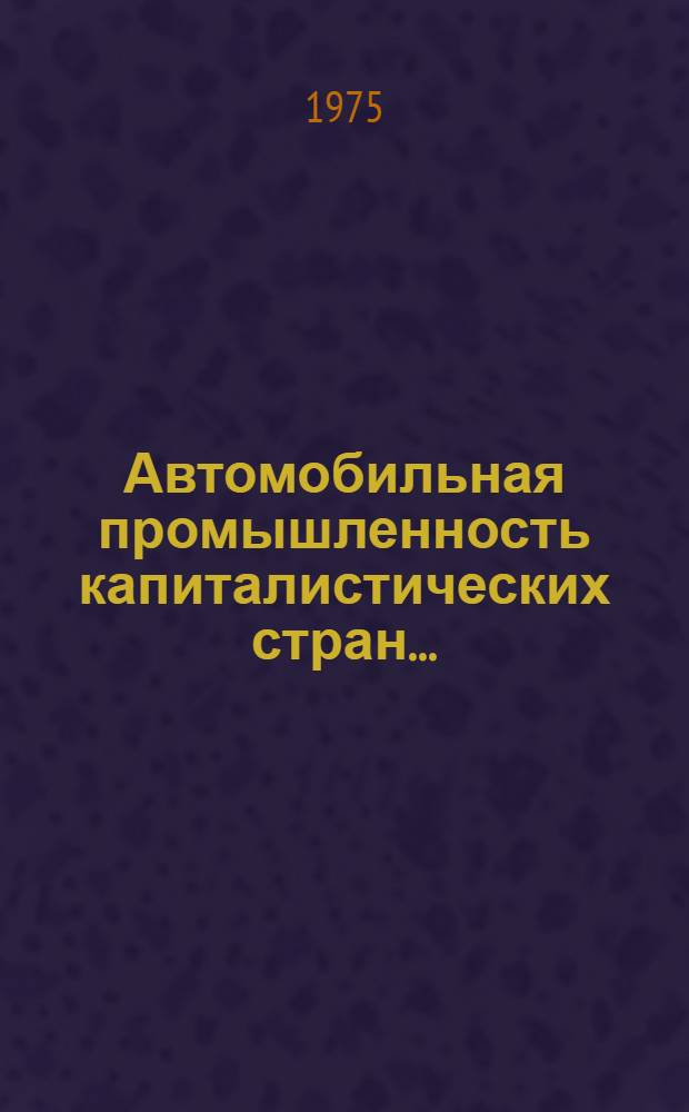 Автомобильная промышленность капиталистических стран.. : Ежегодник. ... в 1973-1974 гг.