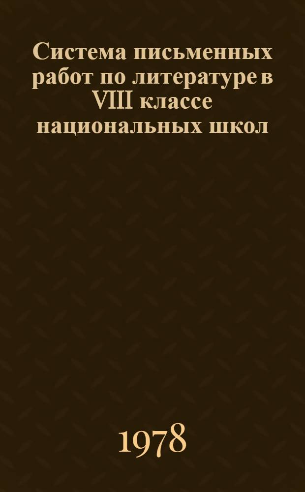 Система письменных работ по литературе в VIII классе национальных школ : (На материале чуваш. школ) : Автореф. дис. на соиск. учен. степ. канд. пед. наук : 13.00.02