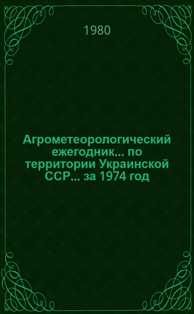 Агрометеорологический ежегодник ... по территории Украинской ССР. ... за 1974 год