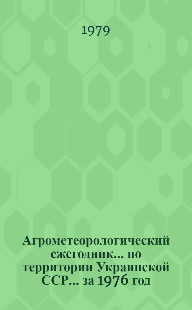 Агрометеорологический ежегодник ... по территории Украинской ССР. ... за 1976 год