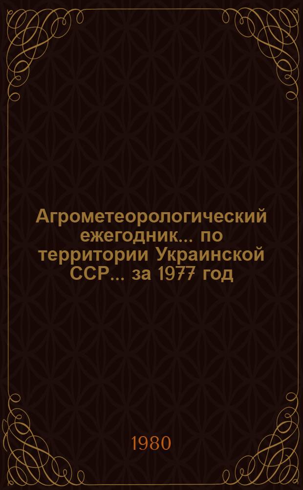 Агрометеорологический ежегодник ... по территории Украинской ССР. ... за 1977 год