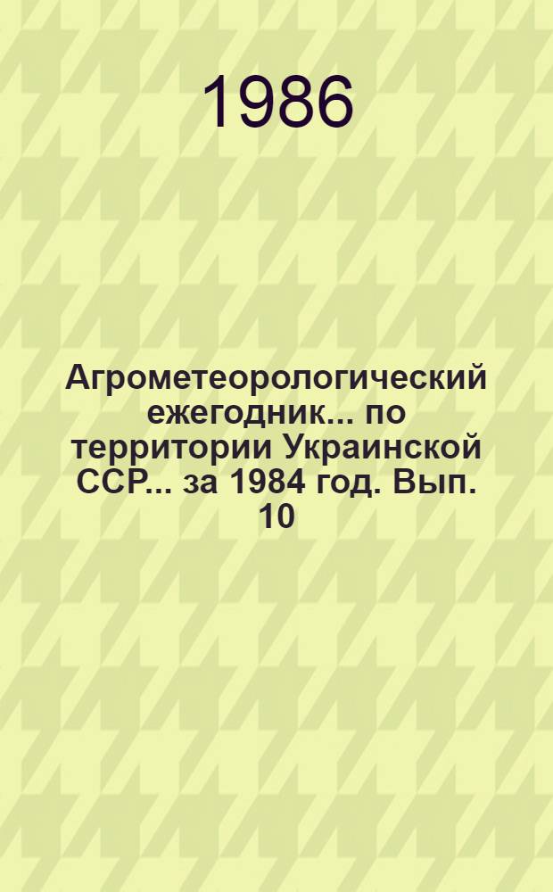 Агрометеорологический ежегодник ... по территории Украинской ССР. ... за 1984 год. Вып. 10. Ч. 2