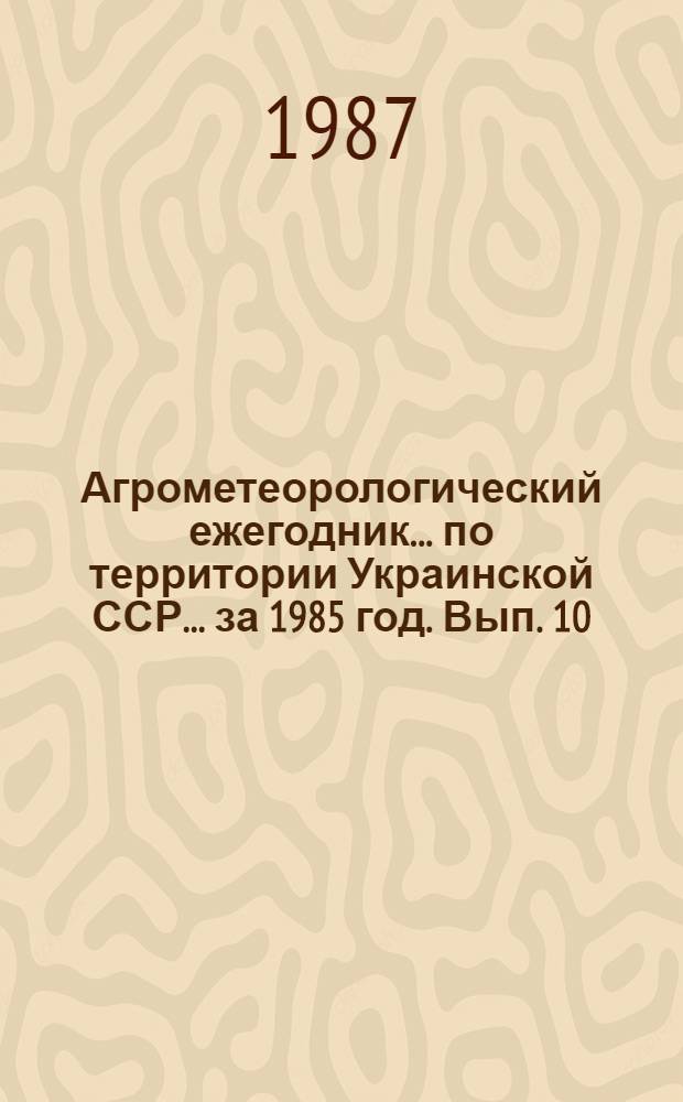 Агрометеорологический ежегодник ... по территории Украинской ССР. ... за 1985 год. Вып. 10. Ч. 1