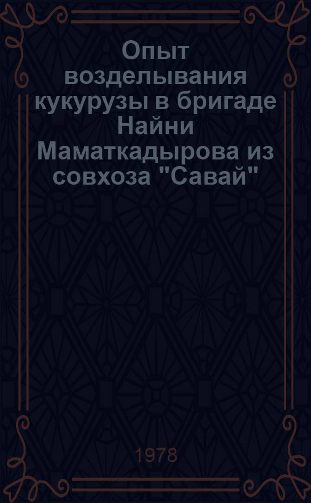 Опыт возделывания кукурузы в бригаде Найни Маматкадырова из совхоза "Савай"