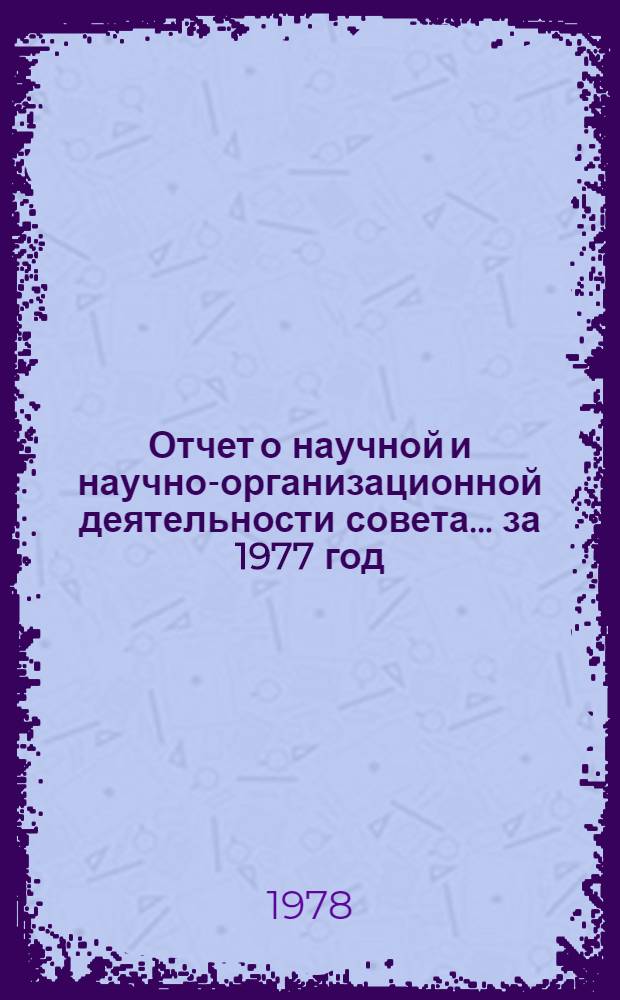 Отчет о научной и научно-организационной деятельности совета... ... за 1977 год