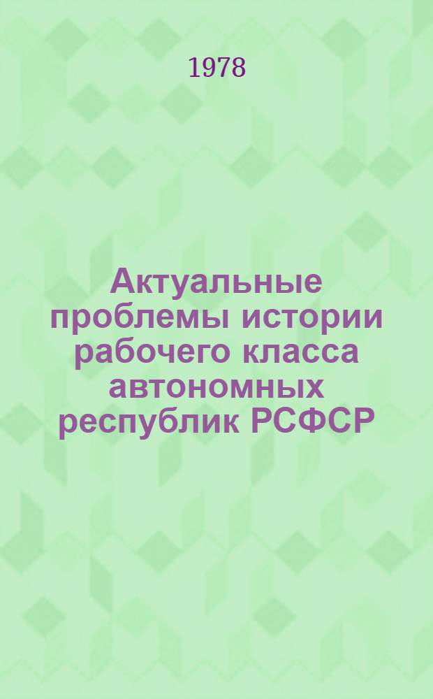 Актуальные проблемы истории рабочего класса автономных республик РСФСР : Сб. статей