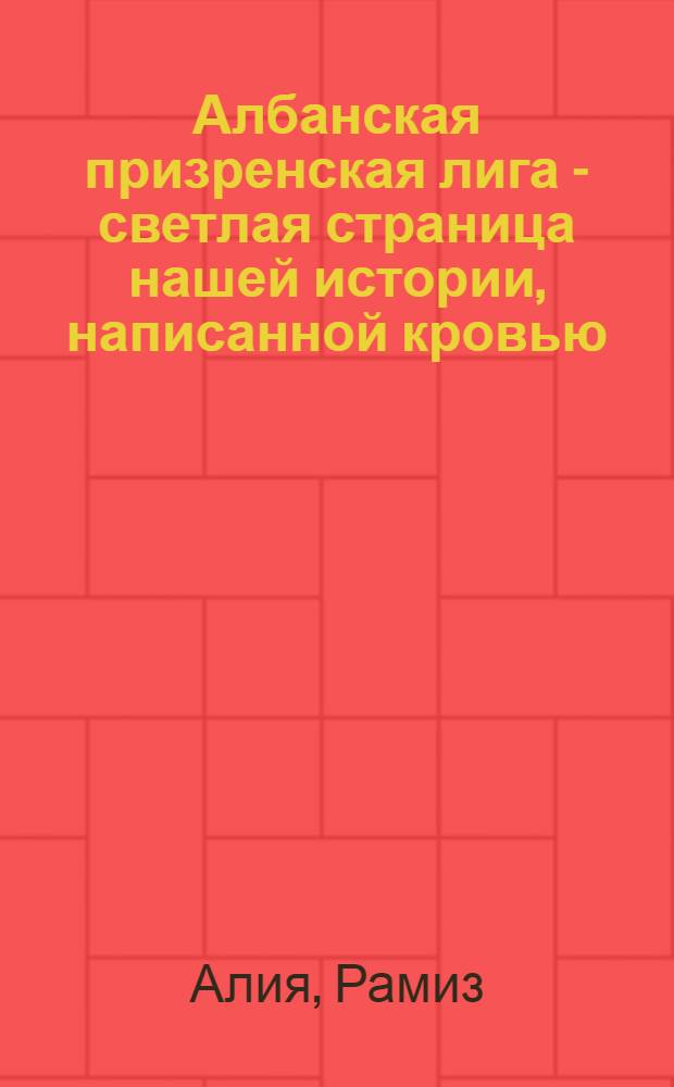 Албанская призренская лига - светлая страница нашей истории, написанной кровью : Речь, произнесенная по случаю 100-летия Албанской призренской лиги (Тирана, 10 июня 1978 г.)