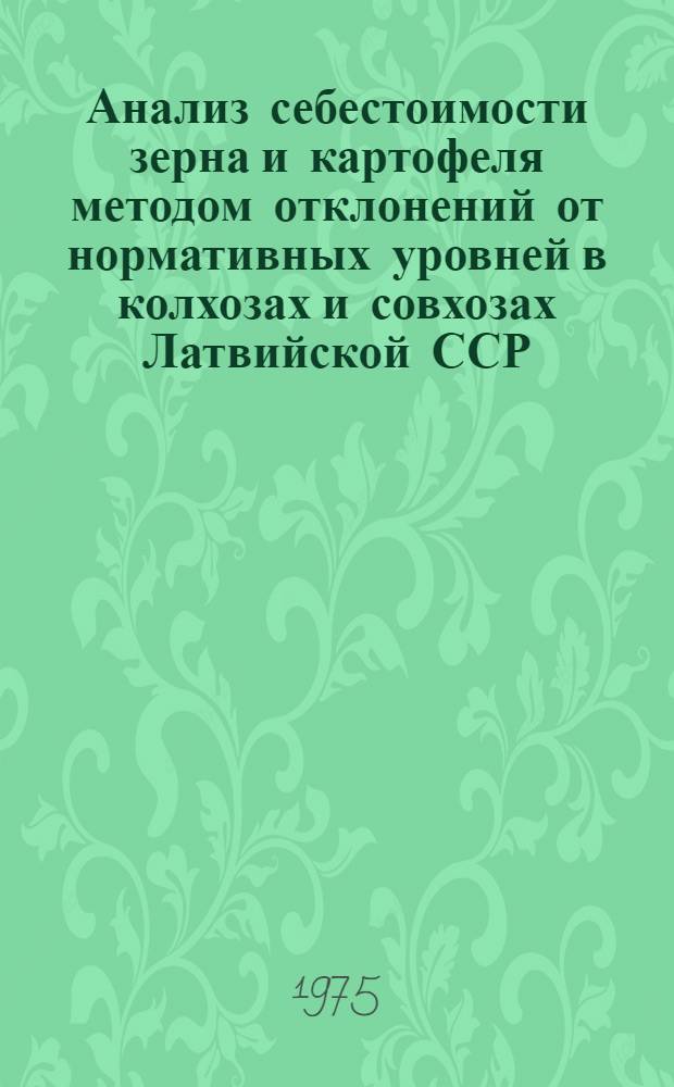 Анализ себестоимости зерна и картофеля методом отклонений от нормативных уровней в колхозах и совхозах Латвийской ССР... ... за 1974 г.