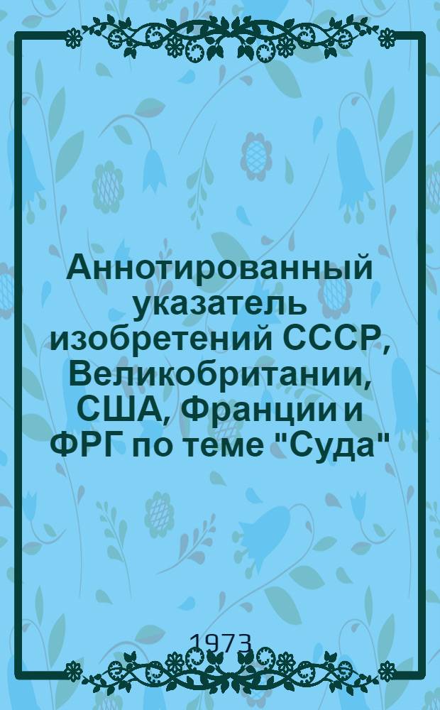 Аннотированный указатель изобретений СССР, Великобритании, США, Франции и ФРГ по теме "Суда" (библиогр.). [Ч. 1]