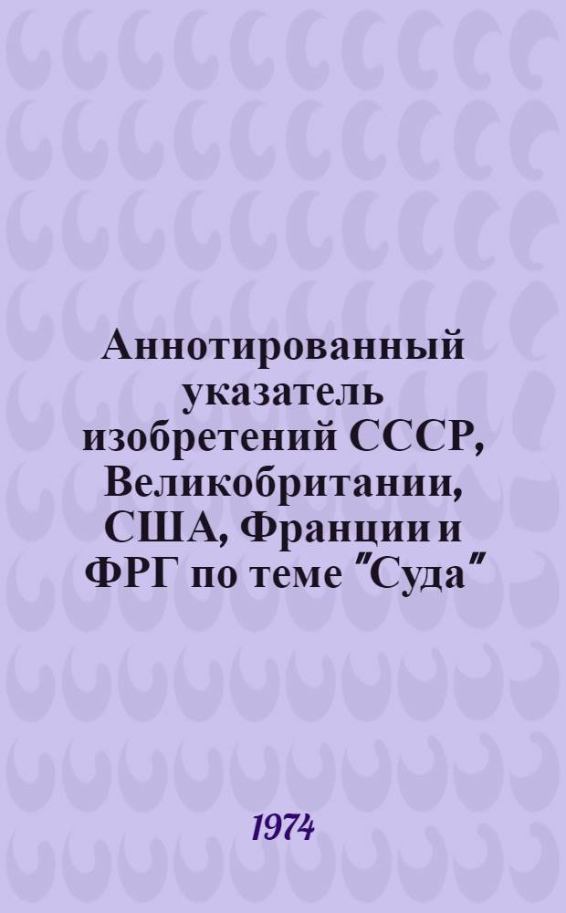 Аннотированный указатель изобретений СССР, Великобритании, США, Франции и ФРГ по теме "Суда" (библиогр.). [Ч. 2]