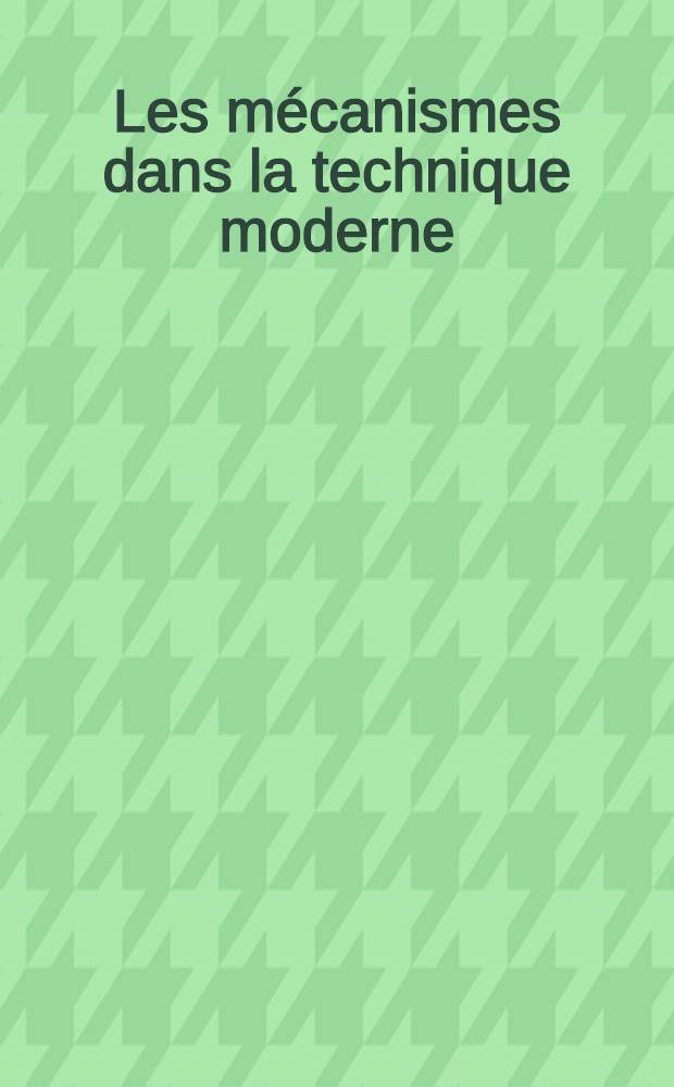 Les mécanismes dans la technique moderne : A l'usage des ingénieurs, constructeurs et inventeurs. Т. 4 : Mécanismes à cames, mécanismes à friction, mécanismes à éléments flexibles