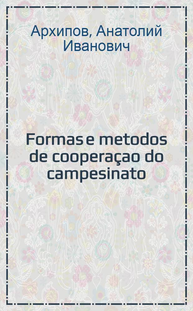 Formas e metodos de coopera&ccedil;ao do campesinato : Da experi&ecirc;ncia do desenvolvimento das cooperativas agr&iacute;colas de produ&ccedil;&atilde;o na Uni&atilde;o Sovi&eacute;tica)