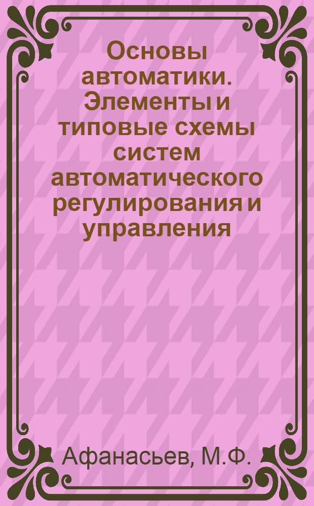 Основы автоматики. Элементы и типовые схемы систем автоматического регулирования и управления : Учеб. пособие