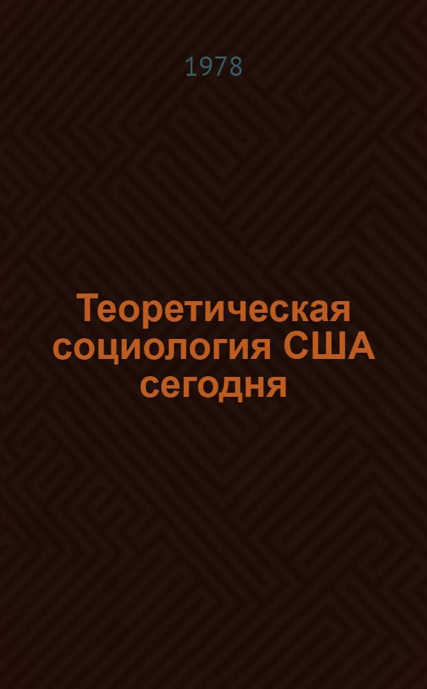 Теоретическая социология США сегодня : (Крит. очерк)